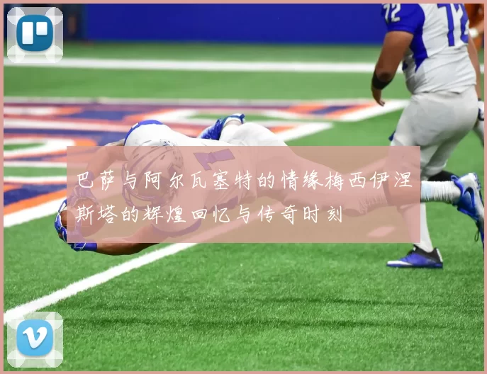巴萨与阿尔瓦塞特的情缘梅西伊涅斯塔的辉煌回忆与传奇时刻