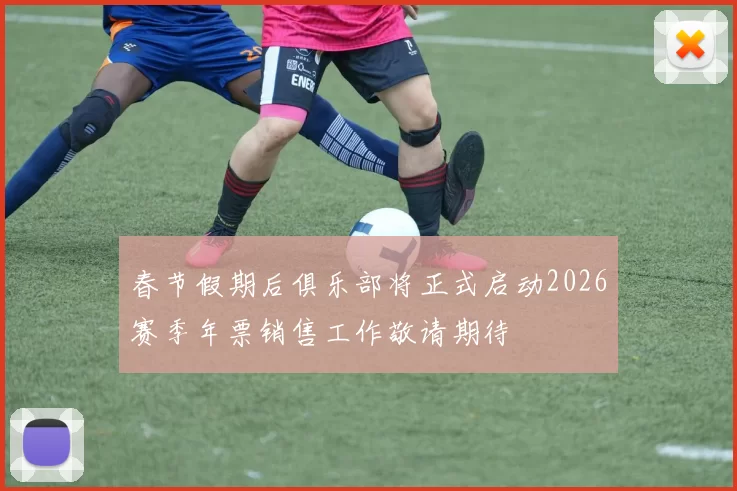 春节假期后俱乐部将正式启动2026赛季年票销售工作敬请期待